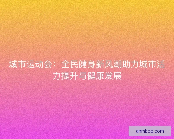 城市运动会：全民健身新风潮助力城市活力提升与健康发展
